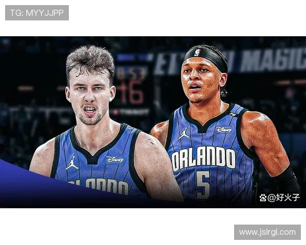 NBA魔术队新赛季阵容升级与战术演变前景全面深度解析